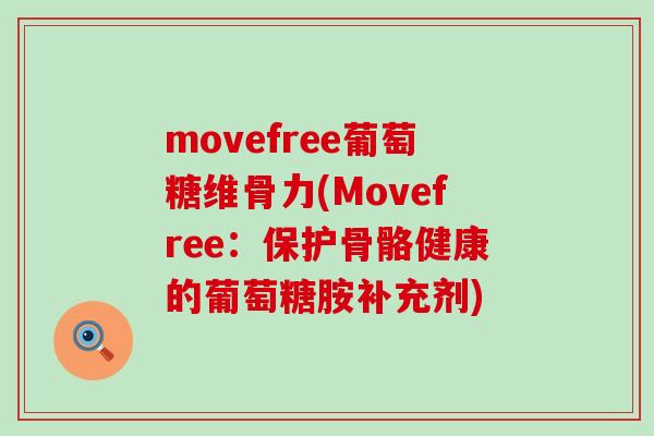 movefree葡萄糖维骨力(Movefree：保护骨骼健康的葡萄糖胺补充剂)