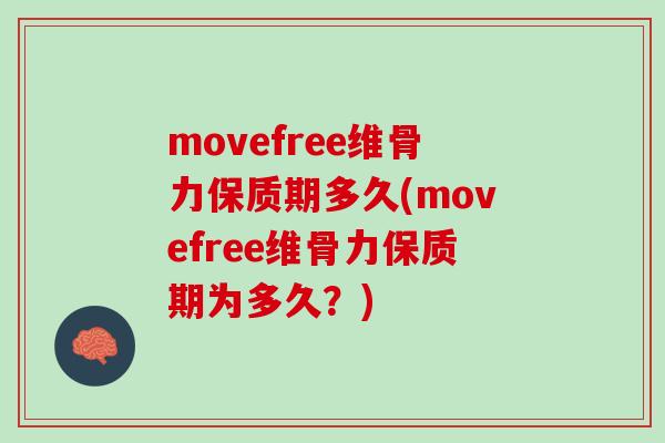 movefree维骨力保质期多久(movefree维骨力保质期为多久？)