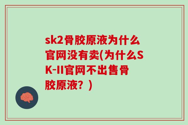 sk2骨胶原液为什么官网没有卖(为什么SK-II官网不出售骨胶原液？)