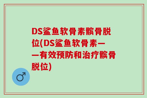 DS鲨鱼软骨素髌骨脱位(DS鲨鱼软骨素——有效预防和治疗髌骨脱位)