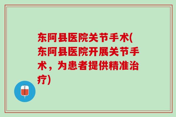 东阿县医院关节手术(东阿县医院开展关节手术，为患者提供精准治疗)