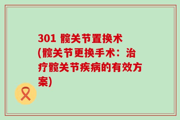 301 髋关节置换术(髋关节更换手术：治疗髋关节疾病的有效方案)