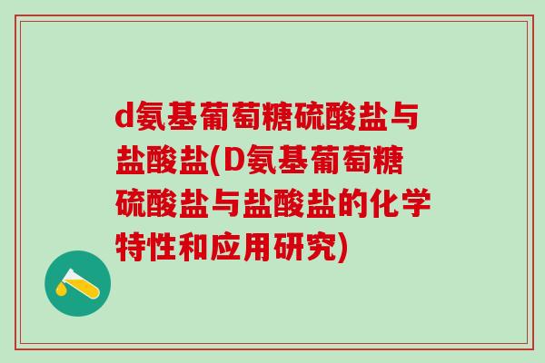 d氨基葡萄糖硫酸盐与盐酸盐(D氨基葡萄糖硫酸盐与盐酸盐的化学特性和应用研究)