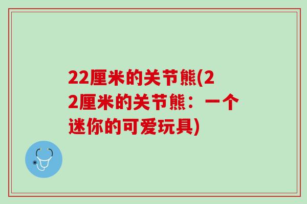 22厘米的关节熊(22厘米的关节熊：一个迷你的可爱玩具)