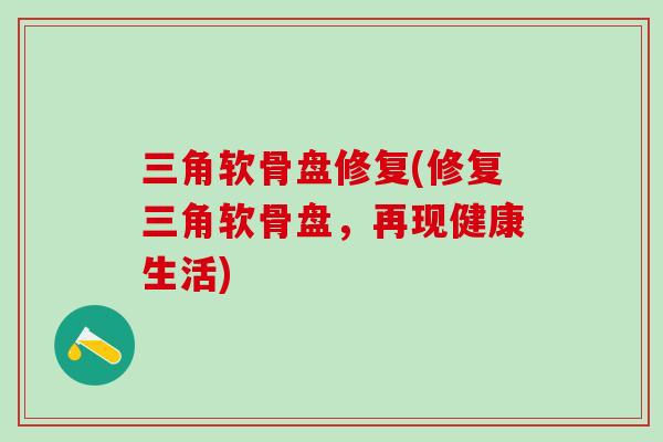 三角软骨盘修复(修复三角软骨盘，再现健康生活)