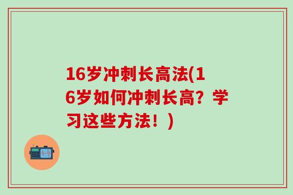 16岁冲刺长高法(16岁如何冲刺长高？学习这些方法！)