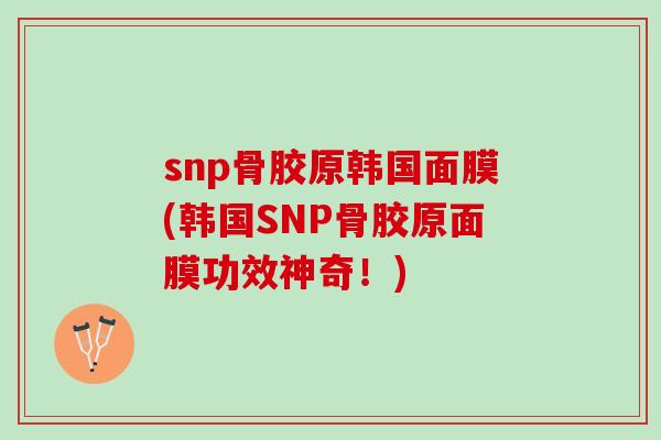 snp骨胶原韩国面膜(韩国SNP骨胶原面膜功效神奇！)