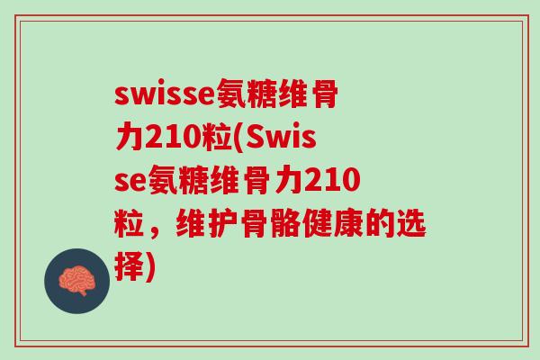swisse氨糖维骨力210粒(Swisse氨糖维骨力210粒，维护骨骼健康的选择)