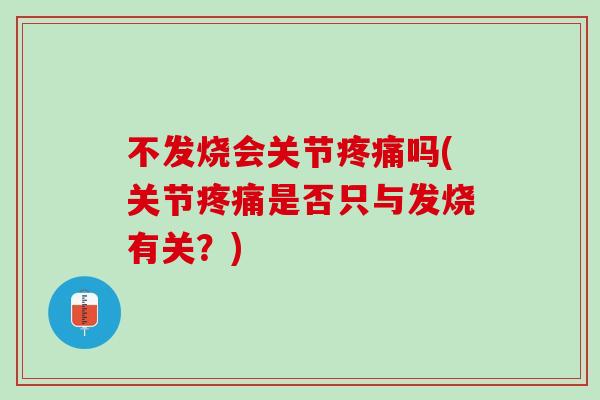 不发烧会关节疼痛吗(关节疼痛是否只与发烧有关？)