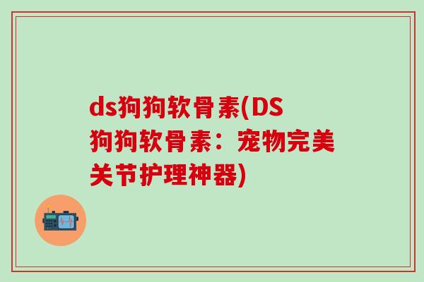 ds狗狗软骨素(DS狗狗软骨素：宠物完美关节护理神器)