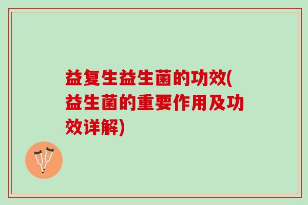 益复生益生菌的功效(益生菌的重要作用及功效详解)