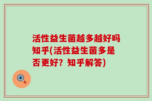 活性益生菌越多越好吗知乎(活性益生菌多是否更好？知乎解答)