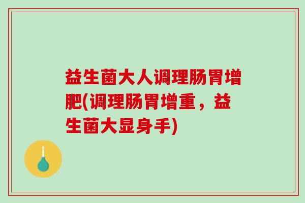 益生菌大人调理肠胃增肥(调理肠胃增重，益生菌大显身手)
