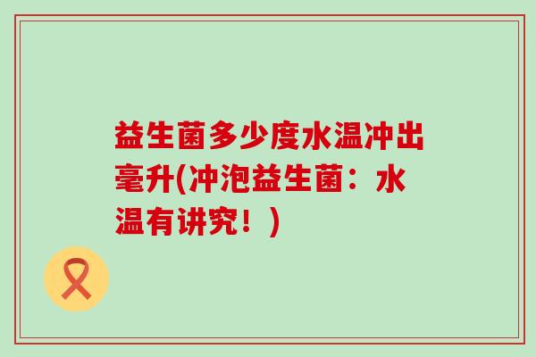 益生菌多少度水温冲出毫升(冲泡益生菌：水温有讲究！)