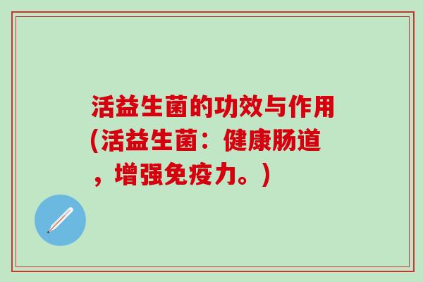 活益生菌的功效与作用(活益生菌：健康肠道，增强免疫力。)