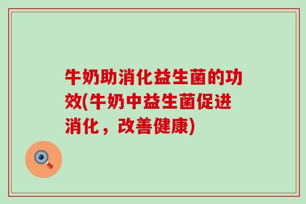 牛奶助消化益生菌的功效(牛奶中益生菌促进消化，改善健康)