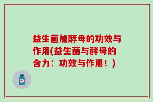 益生菌加酵母的功效与作用(益生菌与酵母的合力：功效与作用！)