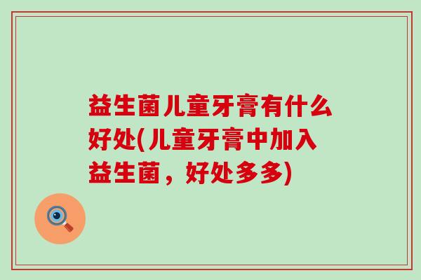 益生菌儿童牙膏有什么好处(儿童牙膏中加入益生菌，好处多多)