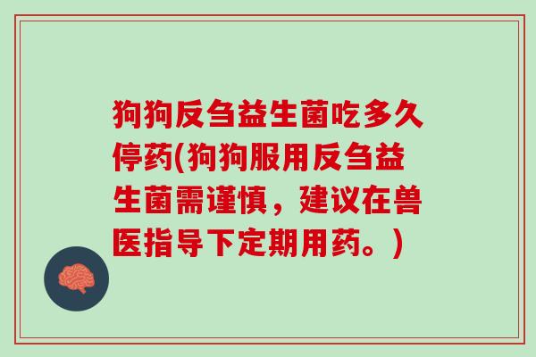 狗狗反刍益生菌吃多久停药(狗狗服用反刍益生菌需谨慎，建议在兽医指导下定期用药。)