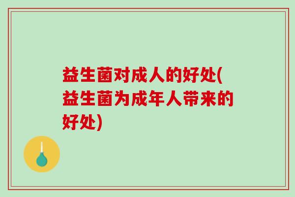 益生菌对成人的好处(益生菌为成年人带来的好处)