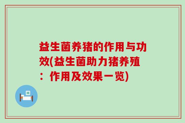 益生菌养猪的作用与功效(益生菌助力猪养殖：作用及效果一览)
