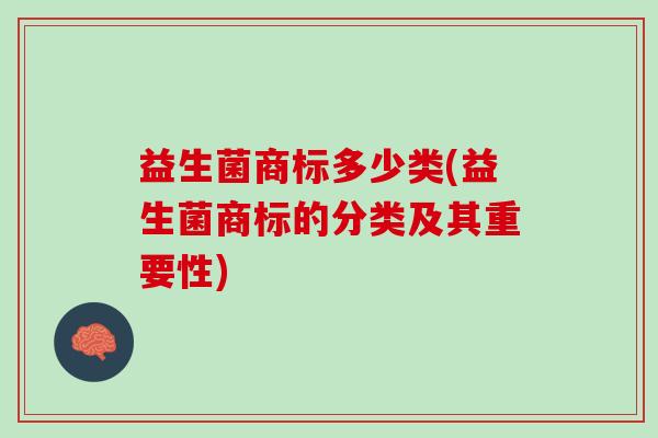益生菌商标多少类(益生菌商标的分类及其重要性)