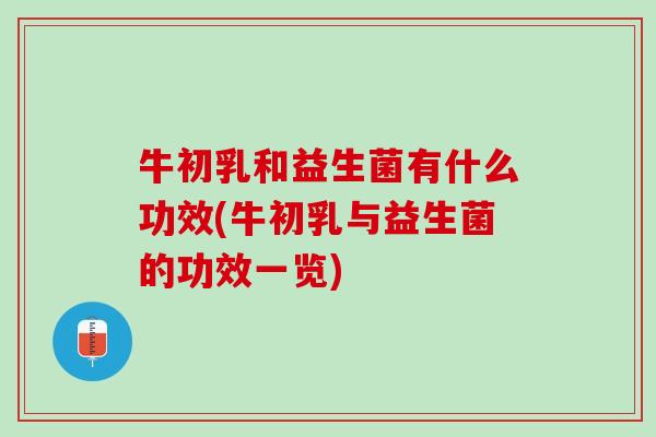 牛初乳和益生菌有什么功效(牛初乳与益生菌的功效一览)
