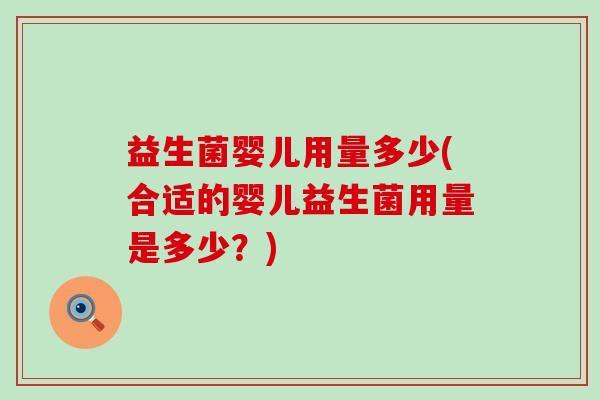 益生菌婴儿用量多少(合适的婴儿益生菌用量是多少？)