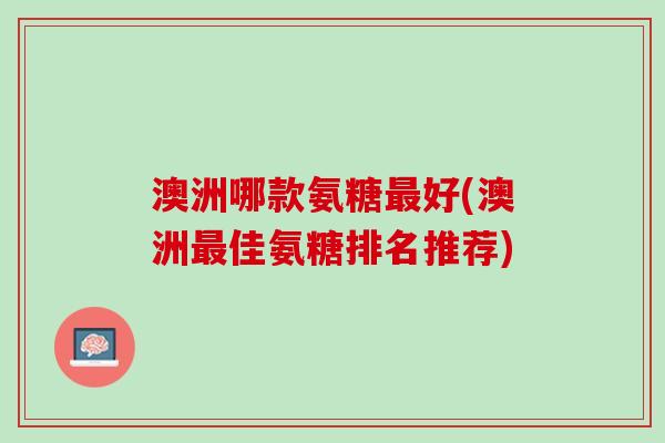 澳洲哪款氨糖最好(澳洲最佳氨糖排名推荐)