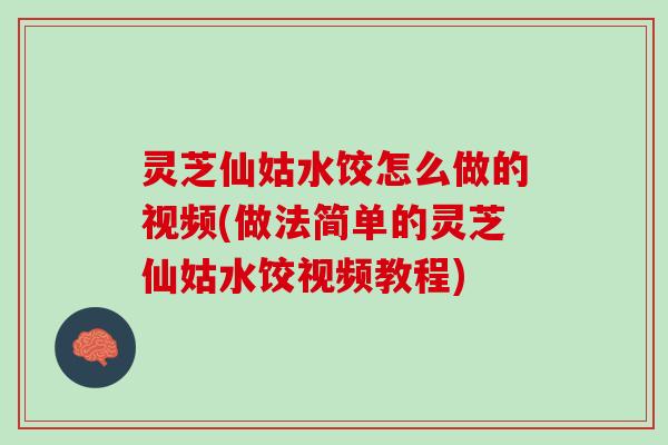 灵芝仙姑水饺怎么做的视频(做法简单的灵芝仙姑水饺视频教程)