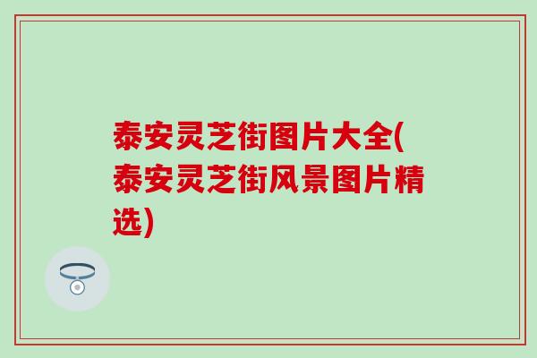 泰安灵芝街图片大全(泰安灵芝街风景图片精选)
