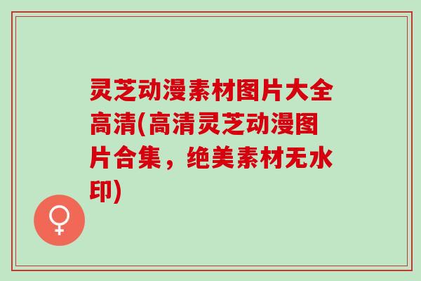 灵芝动漫素材图片大全高清(高清灵芝动漫图片合集，绝美素材无水印)