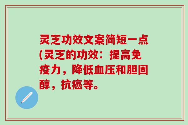 灵芝功效文案简短一点(灵芝的功效：提高免疫力，降低血压和胆固醇，抗癌等。