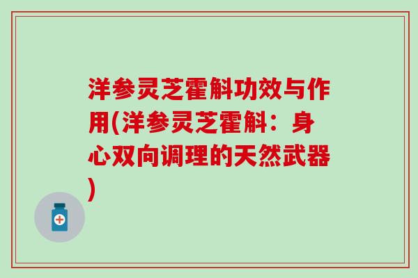 洋参灵芝霍斛功效与作用(洋参灵芝霍斛：身心双向调理的天然武器)