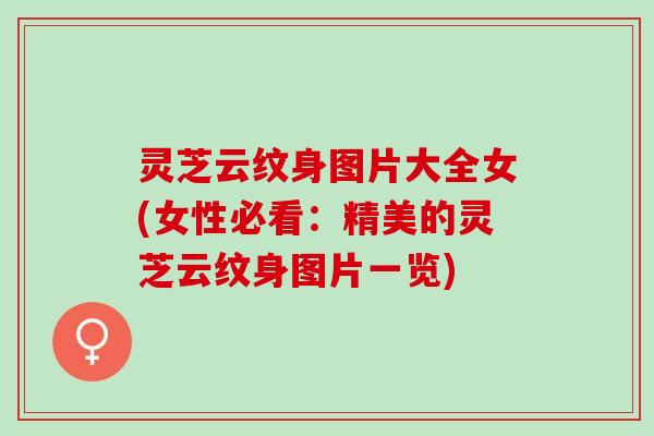 灵芝云纹身图片大全女(女性必看：精美的灵芝云纹身图片一览)