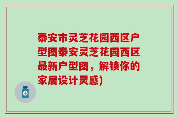 泰安市灵芝花园西区户型图泰安灵芝花园西区最新户型图，解锁你的家居设计灵感)