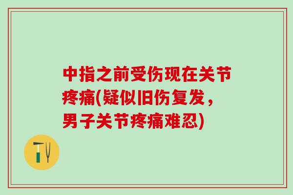 中指之前受伤现在关节疼痛(疑似旧伤复发，男子关节疼痛难忍)