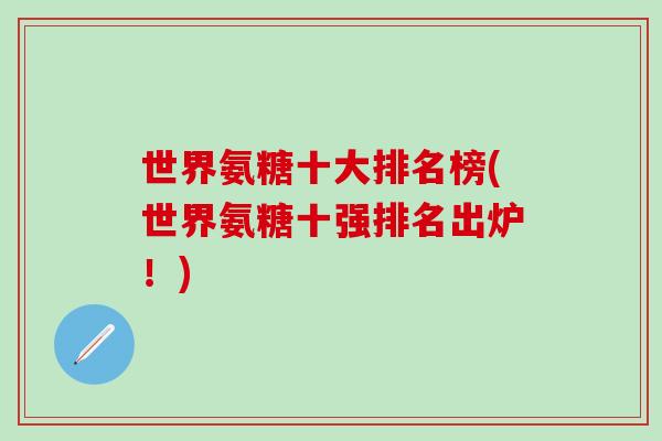 世界氨糖十大排名榜(世界氨糖十强排名出炉！)