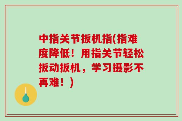 中指关节扳机指(指难度降低！用指关节轻松扳动扳机，学习摄影不再难！)
