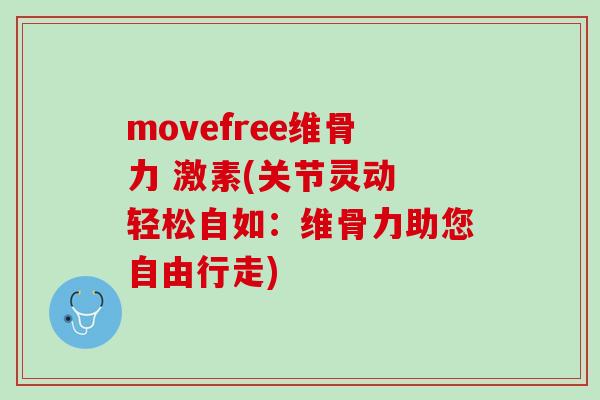 movefree维骨力 激素(关节灵动 轻松自如：维骨力助您自由行走)
