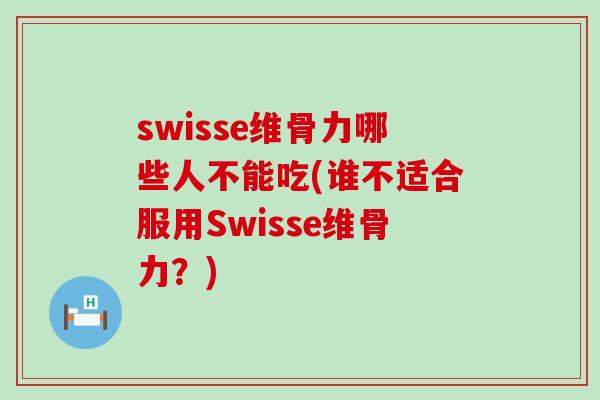 swisse维骨力哪些人不能吃(谁不适合服用Swisse维骨力？)
