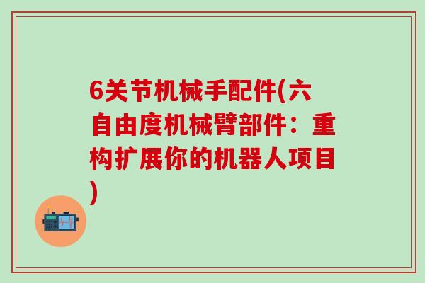 6关节机械手配件(六自由度机械臂部件：重构扩展你的机器人项目)