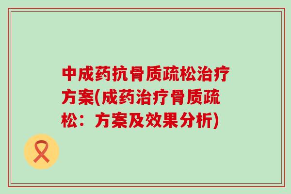 中成药抗骨质疏松治疗方案(成药治疗骨质疏松：方案及效果分析)