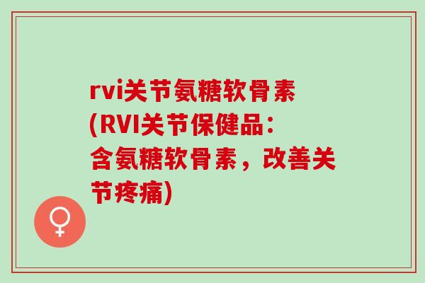 rvi关节氨糖软骨素(RVI关节保健品：含氨糖软骨素，改善关节疼痛)