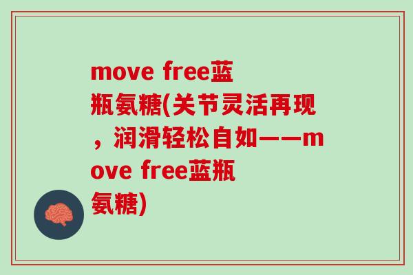 move free蓝瓶氨糖(关节灵活再现,润滑轻松自如——move free蓝瓶氨糖) move free蓝瓶氨糖(关节灵活再现,润滑轻松自如——move free蓝瓶氨糖)