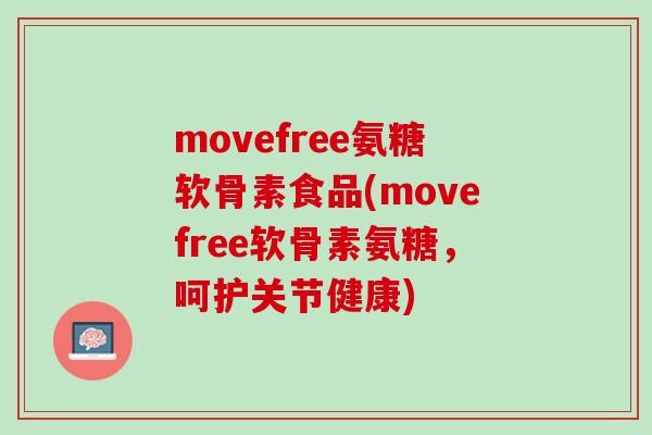 movefree氨糖软骨素食品(movefree软骨素氨糖，呵护关节健康)