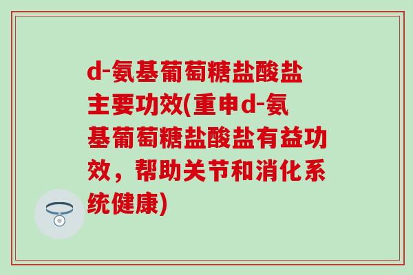 d-氨基葡萄糖盐酸盐主要功效(重申d-氨基葡萄糖盐酸盐有益功效，帮助关节和消化系统健康)