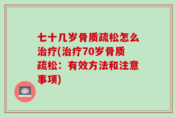 七十几岁骨质疏松怎么治疗(治疗70岁骨质疏松：有效方法和注意事项)