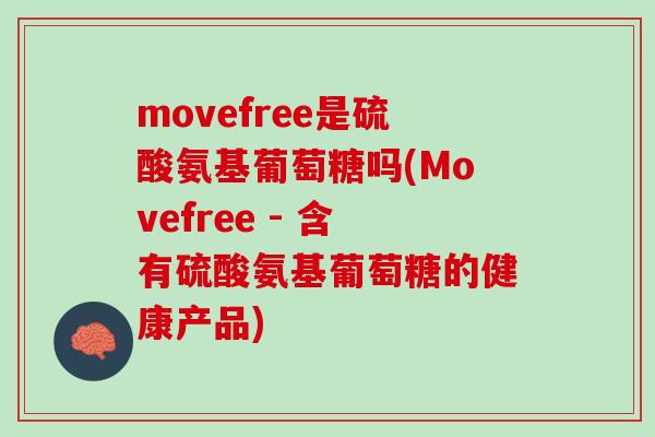movefree是硫酸氨基葡萄糖吗(Movefree - 含有硫酸氨基葡萄糖的健康产品)