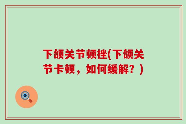 下颌关节顿挫(下颌关节卡顿，如何缓解？)
